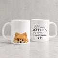 All I need is Matcha and My Pomeranian - Ceramic Gift Mug